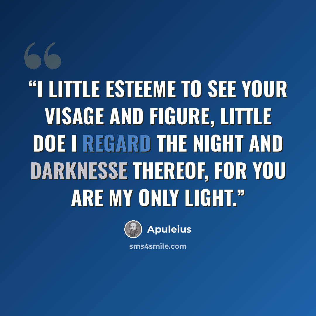 “I little esteeme to see your visage and figure, little doe I regard the night and darknesse thereof, for you are my only light.” quote by Apuleius