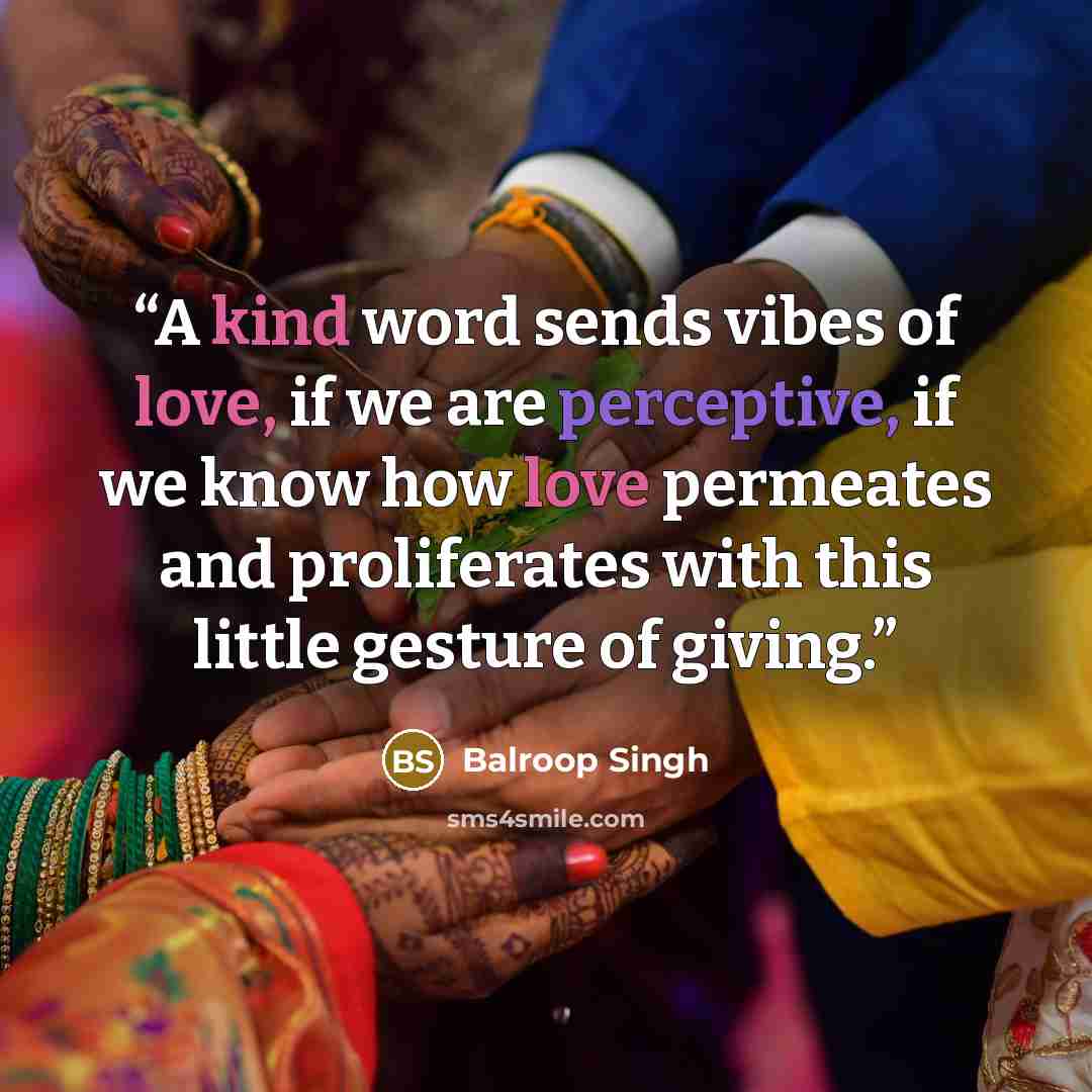 “A kind word sends vibes of love, if we are perceptive, if we know how love permeates and proliferates with this little gesture of giving.” quote by Balroop Singh