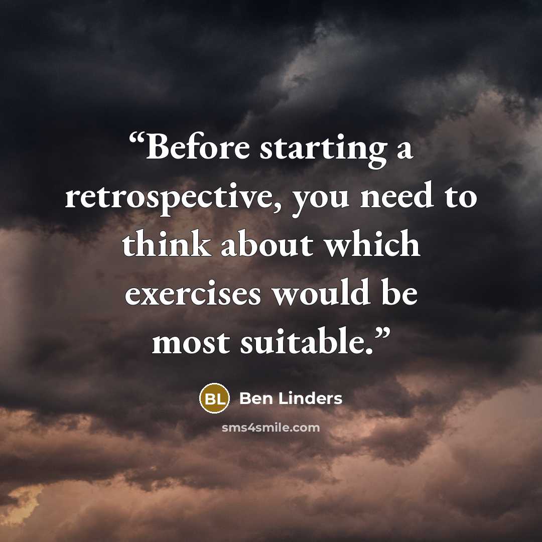 “Before starting a retrospective, you need to think about which exercises would be most suitable.” quote by Ben Linders