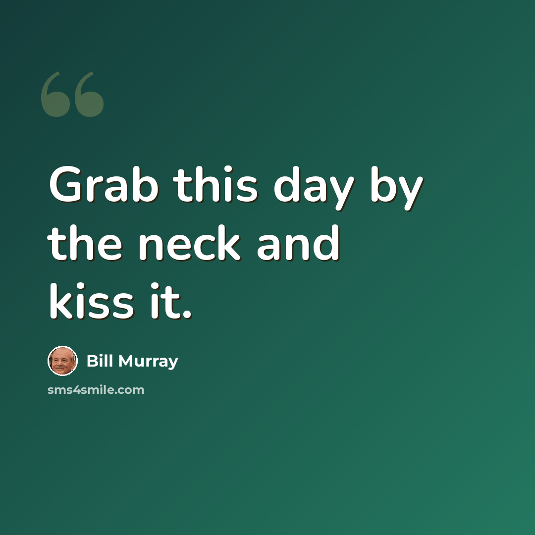 “Grab this day by the neck and kiss it.” quote by Bill Murray