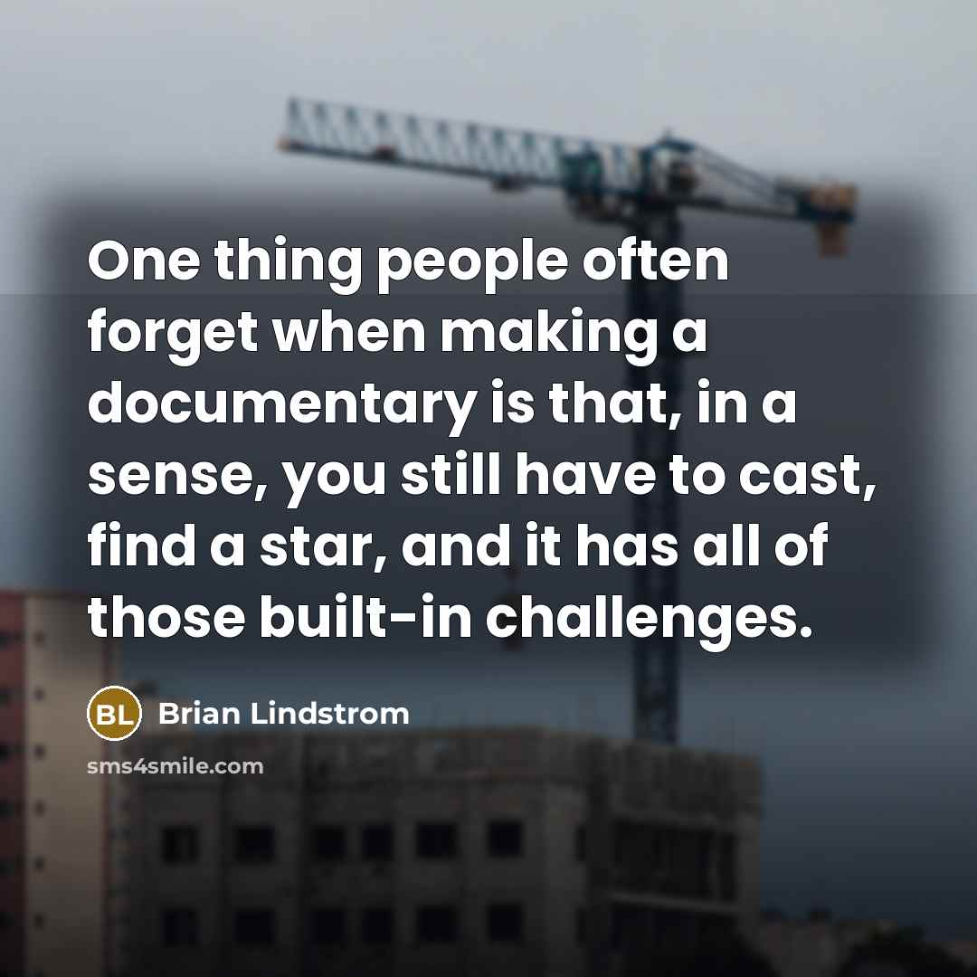 “One thing people often forget when making a documentary is that, in a sense, you still have to cast, find a star, and it has all of those built-in challenges.” quote by Brian Lindstrom