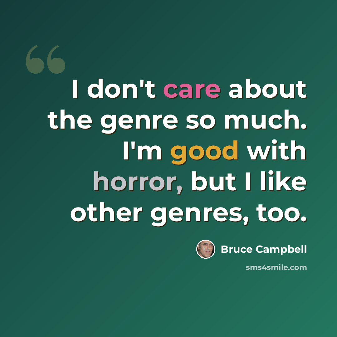 “I don't care about the genre so much. I'm good with horror, but I like other genres, too.” quote by Bruce Campbell