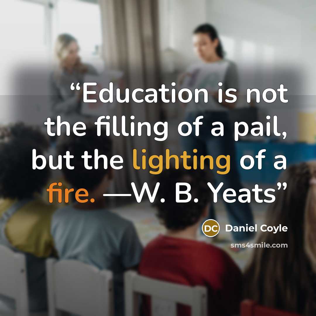 “Education is not the filling of a pail, but the lighting of a fire. —W. B. Yeats” quote by Daniel Coyle