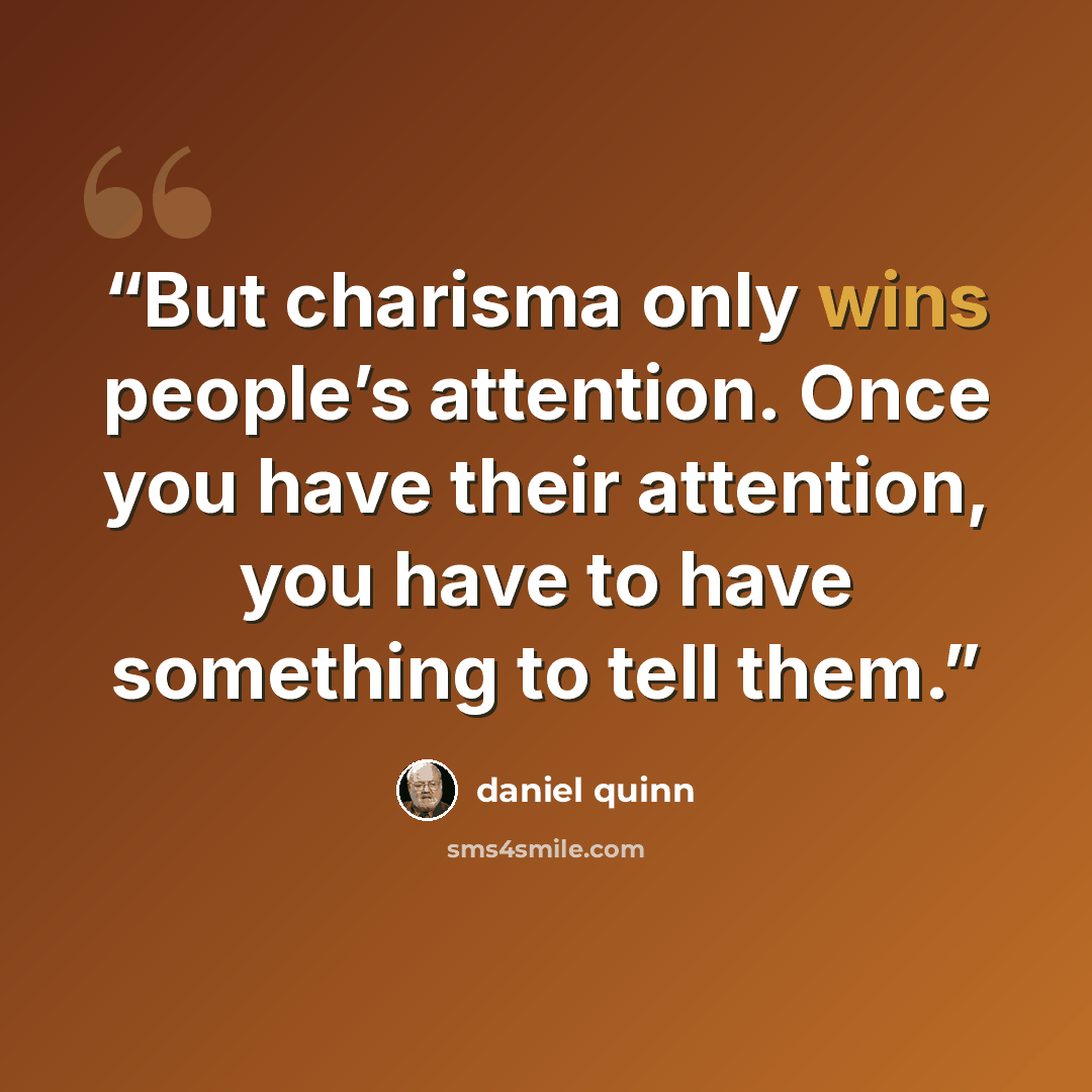 “But charisma only wins people’s attention. Once you have their attention, you have to have something to tell them.” quote by Daniel Quinn