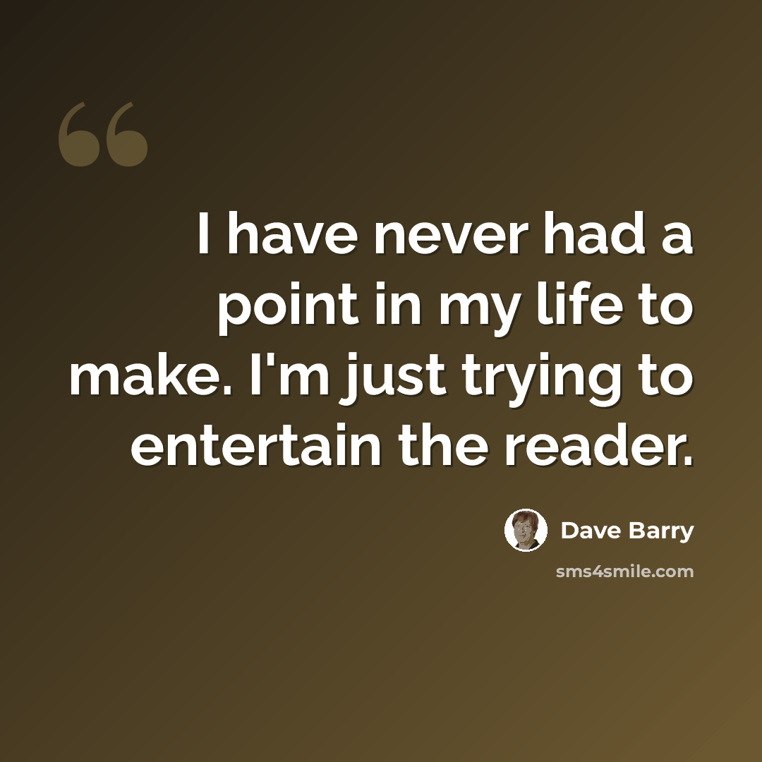 “I have never had a point in my life to make. I'm just trying to entertain the reader.” quote by Dave Barry