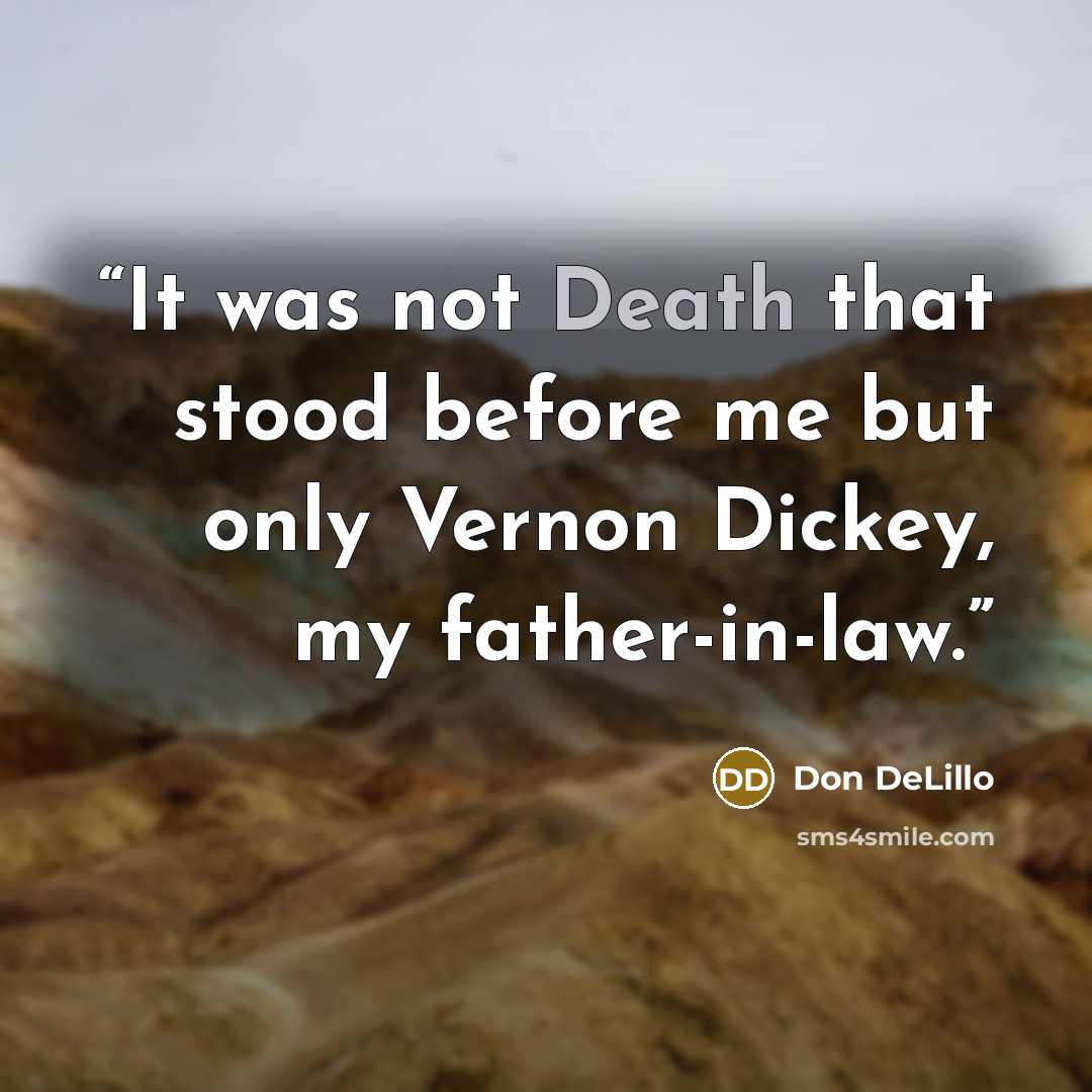 “It was not Death that stood before me but only Vernon Dickey, my father-in-law.” quote by Don DeLillo