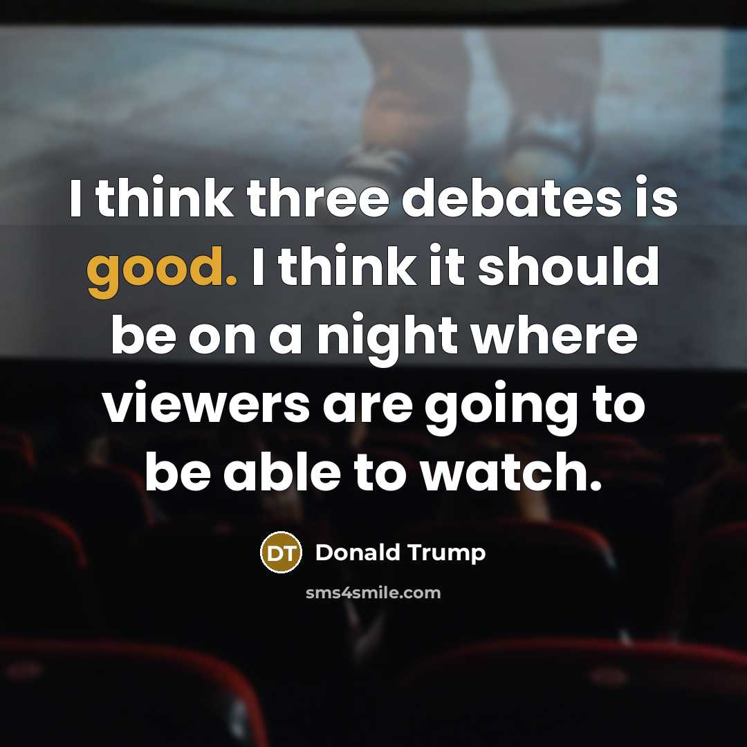 “I think three debates is good. I think it should be on a night where viewers are going to be able to watch.” quote by Donald Trump