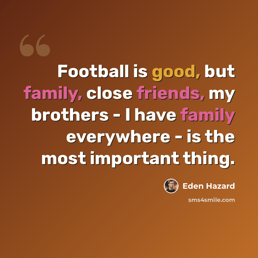 “Football is good, but family, close friends, my brothers - I have family everywhere - is the most important thing.” quote by Eden Hazard