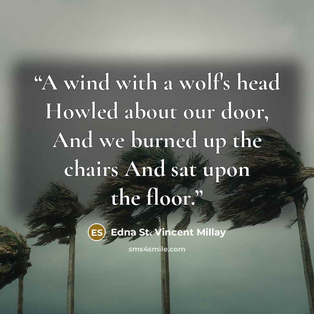 “A wind with a wolf's head Howled about our door, And we burned up the chairs And sat upon the floor.” quote by Edna St. Vincent Millay
