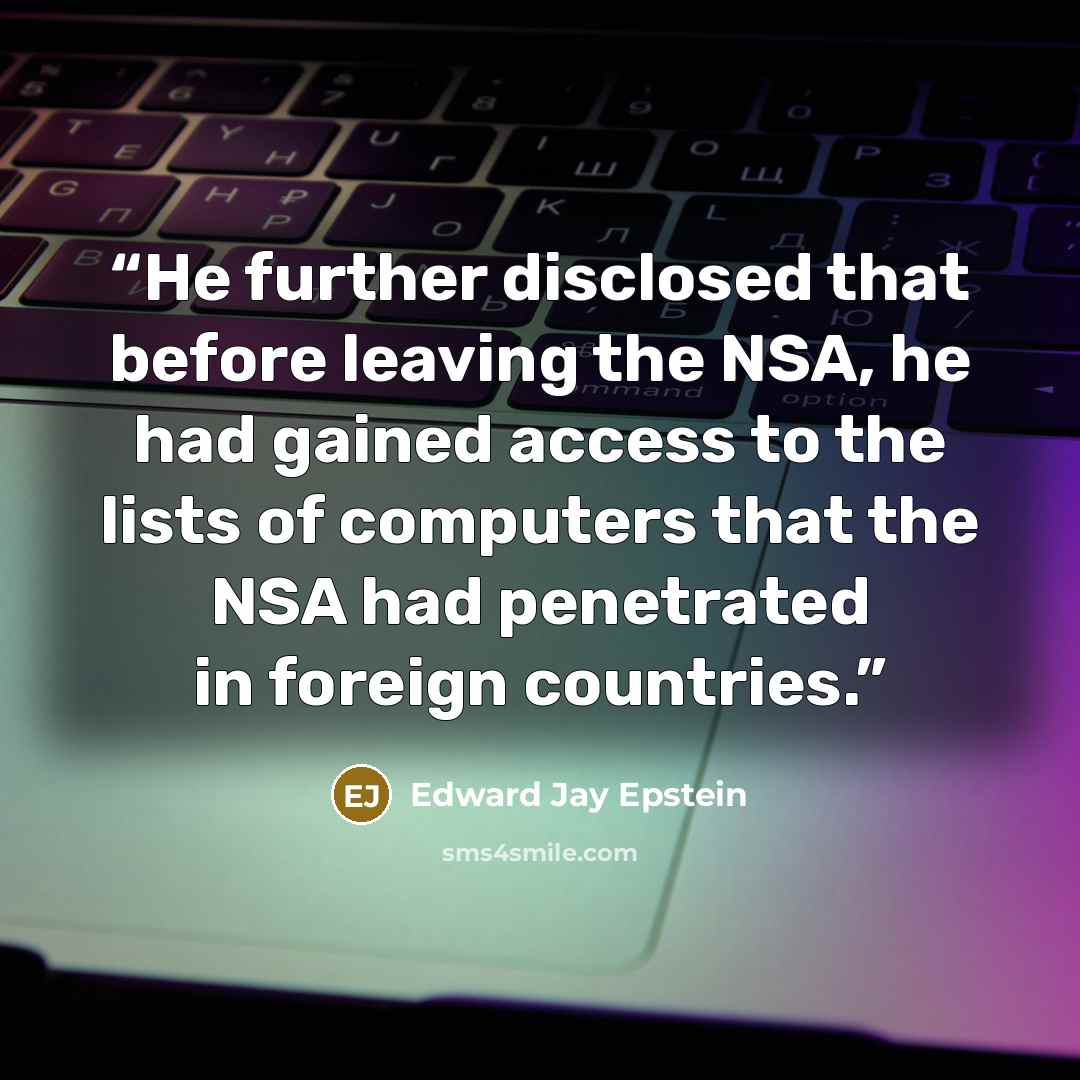 “He further disclosed that before leaving the NSA, he had gained access to the lists of computers that the NSA had penetrated in foreign countries.” quote by Edward Jay Epstein