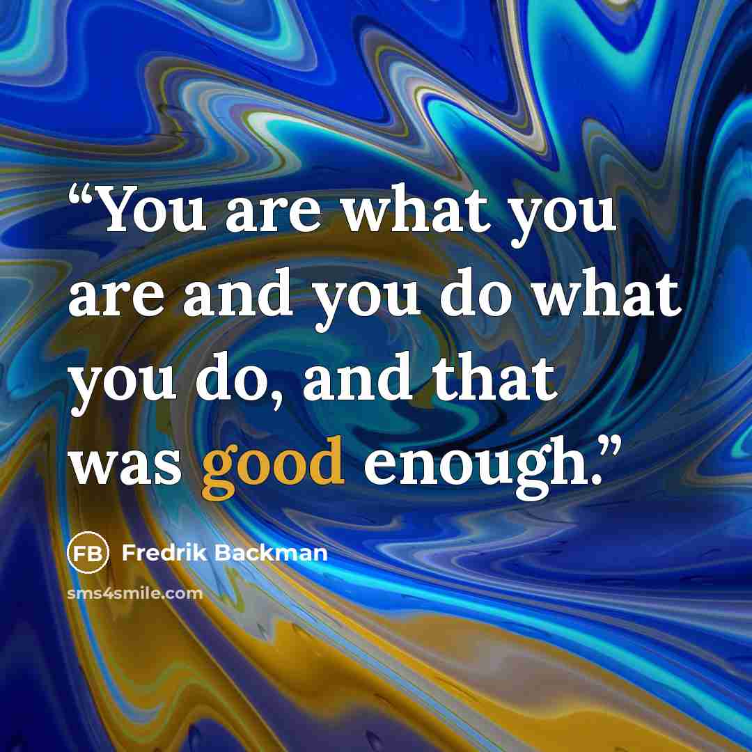 “You are what you are and you do what you do, and that was good enough.” quote by Fredrik Backman