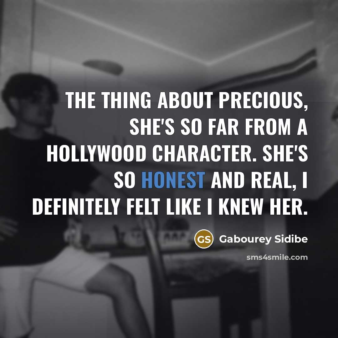 “The thing about Precious, she's so far from a Hollywood character. She's so honest and real, I definitely felt like I knew her.” quote by Gabourey Sidibe