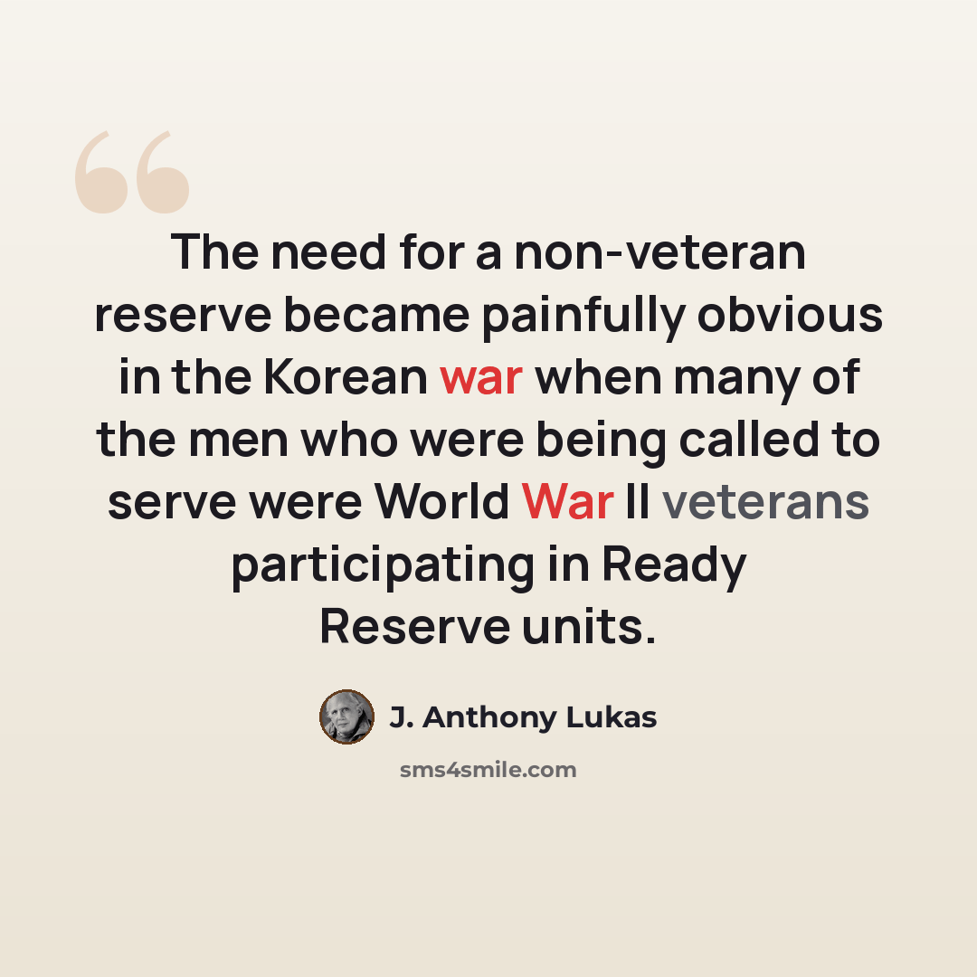 “The need for a non-veteran reserve became painfully obvious in the Korean war when many of the men who were being called to serve were World War II veterans participating in Ready Reserve units.” quote by J. Anthony Lukas