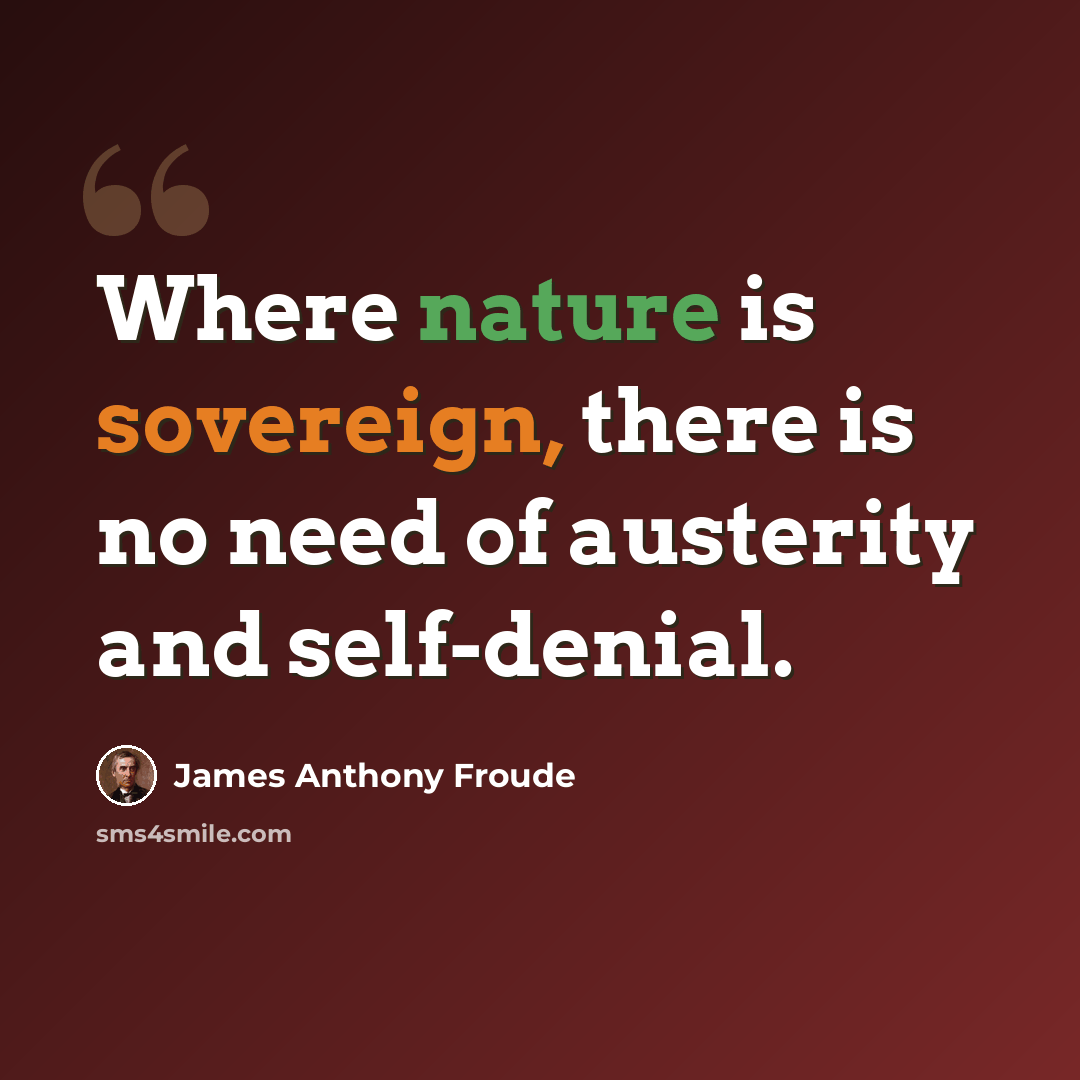 “Where nature is sovereign, there is no need of austerity and self-denial.” quote by James Anthony Froude