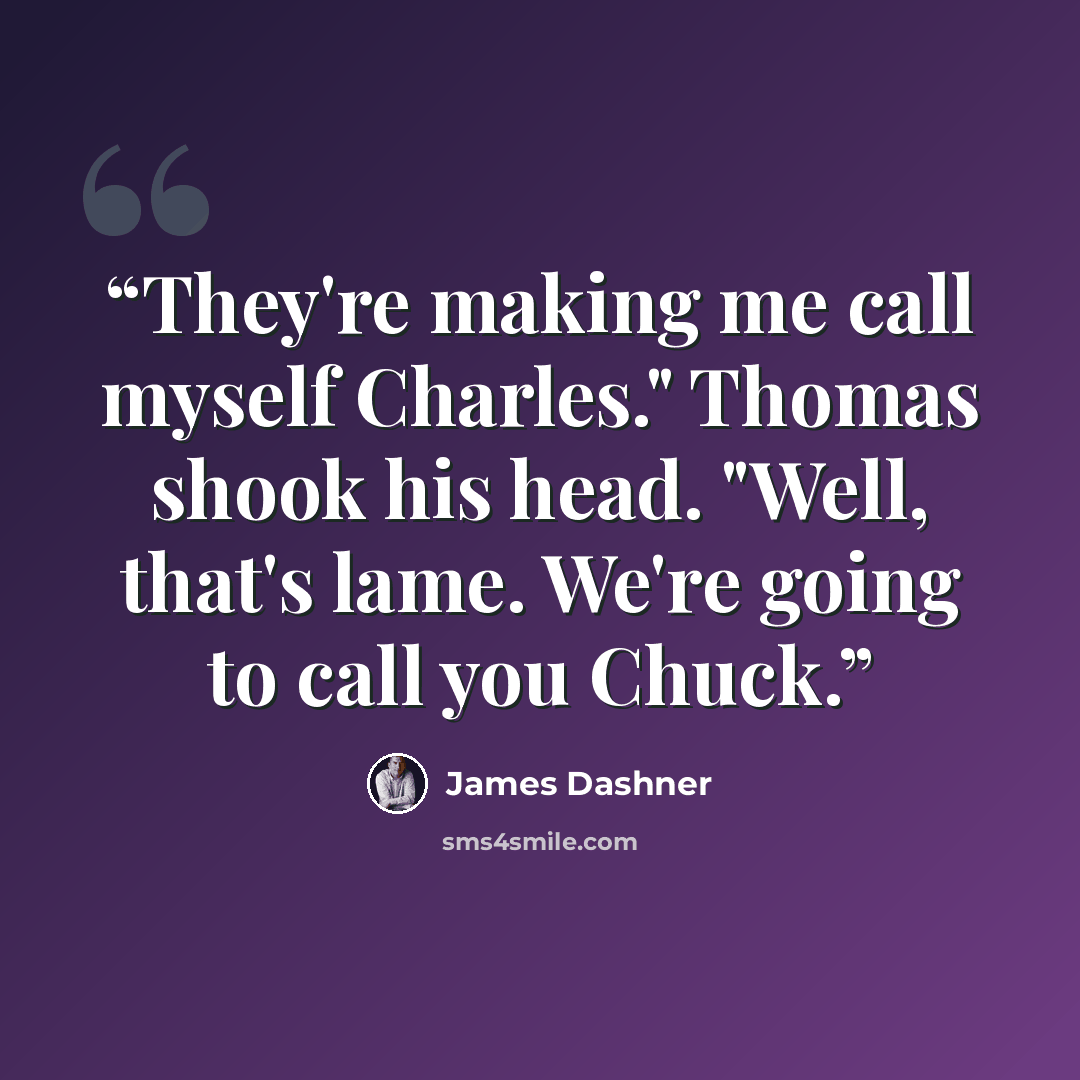 “They're making me call myself Charles." Thomas shook his head. "Well, that's lame. We're going to call you Chuck.” quote by James Dashner