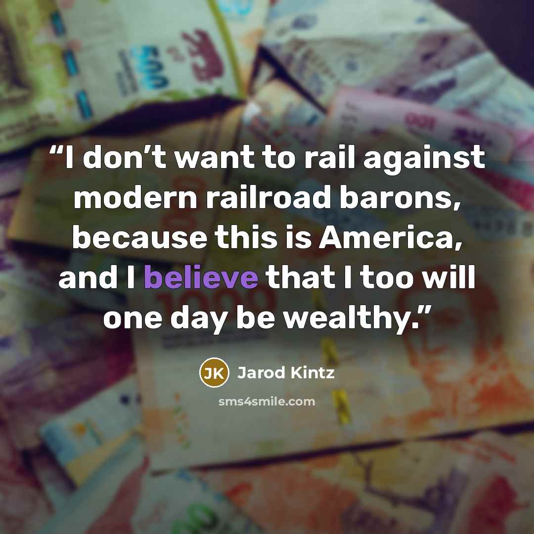“I don’t want to rail against modern railroad barons, because this is America, and I believe that I too will one day be wealthy.” quote by Jarod Kintz