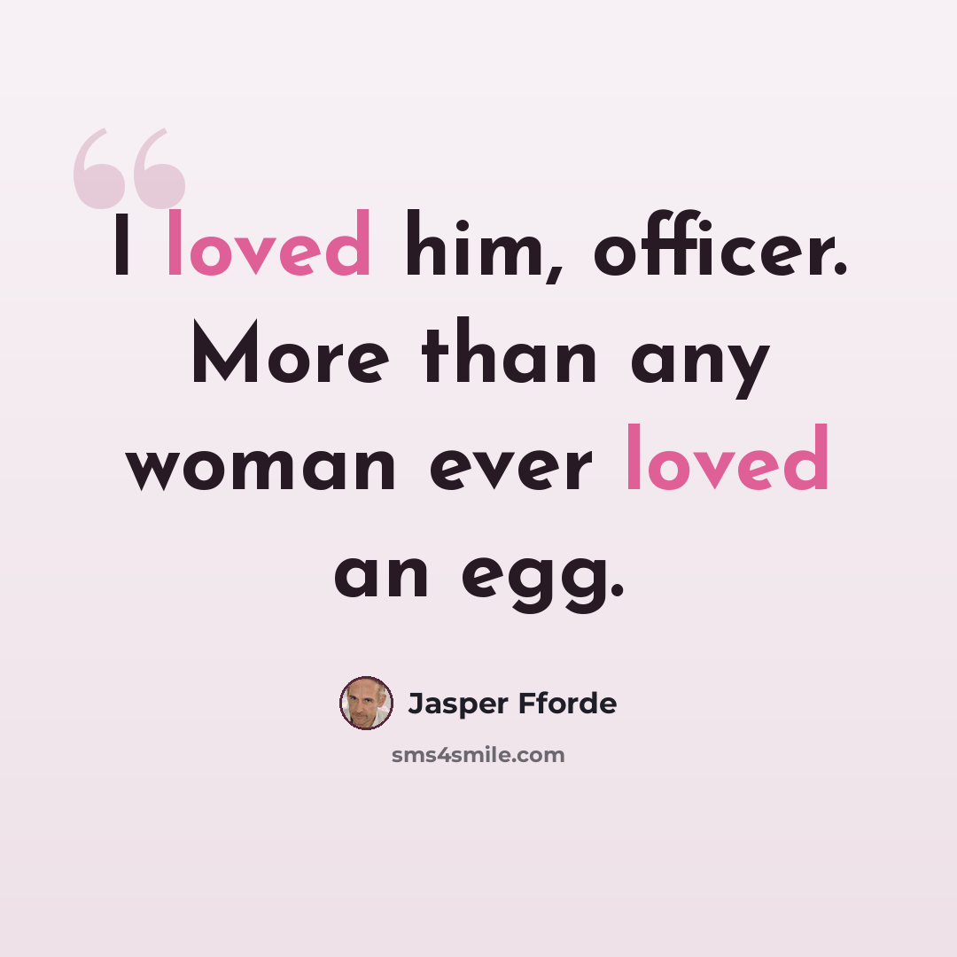 “I loved him, officer. More than any woman ever loved an egg.” quote by Jasper Fforde