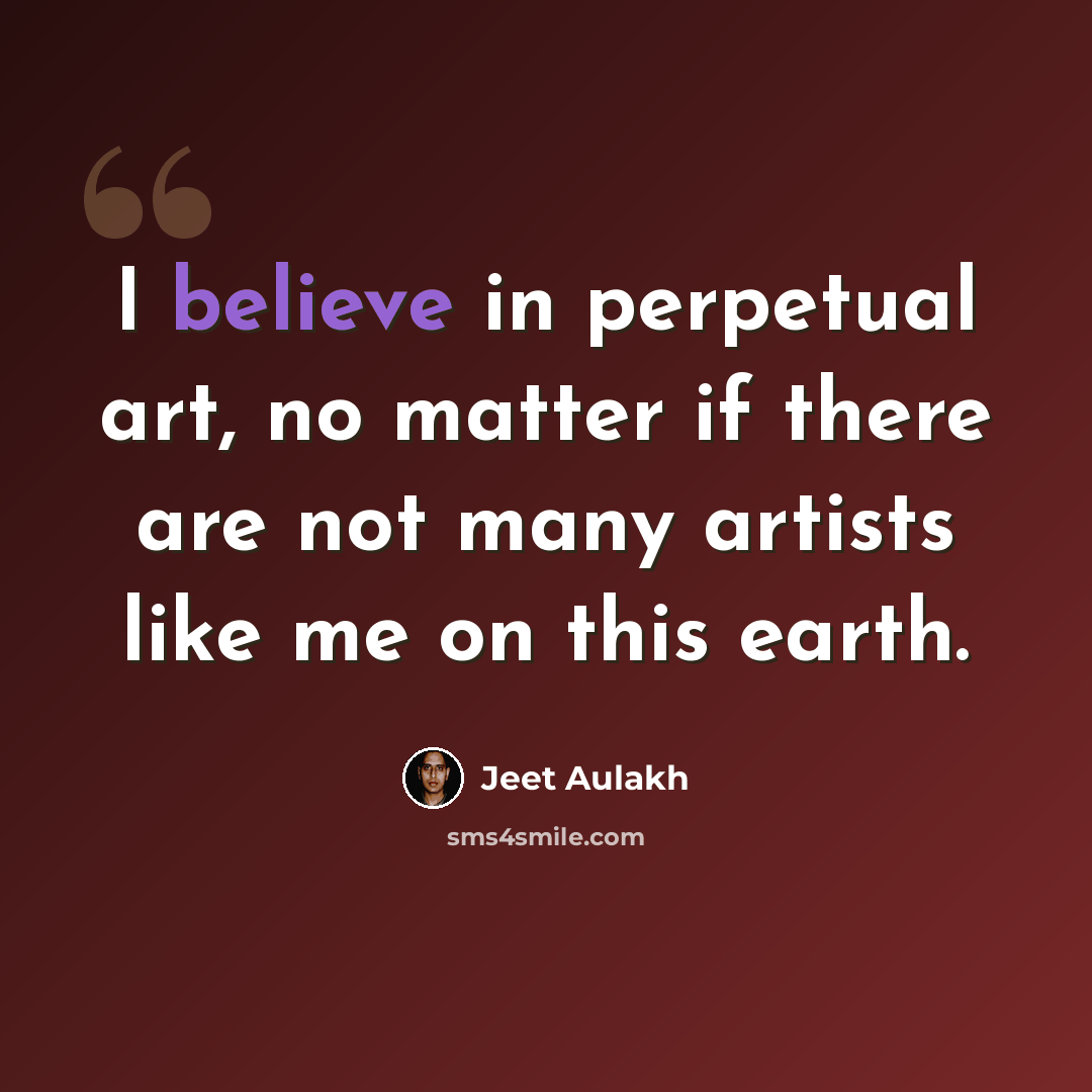 “I believe in perpetual art, no matter if there are not many artists like me on this earth.” quote by Jeet Aulakh