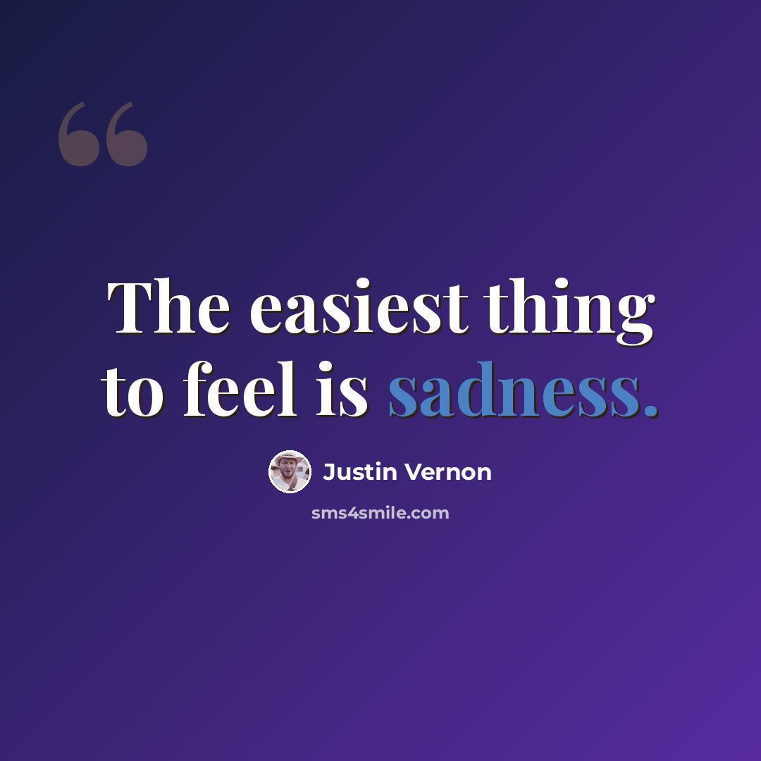 “The easiest thing to feel is sadness.” quote by Justin Vernon