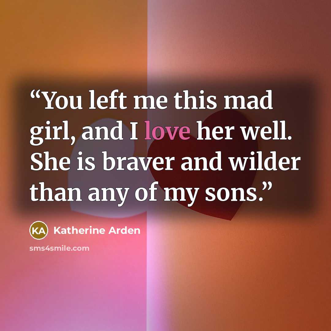 “You left me this mad girl, and I love her well. She is braver and wilder than any of my sons.” quote by Katherine Arden