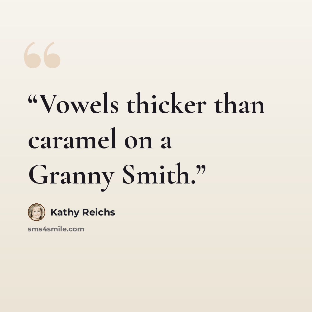“Vowels thicker than caramel on a Granny Smith.” quote by Kathy Reichs