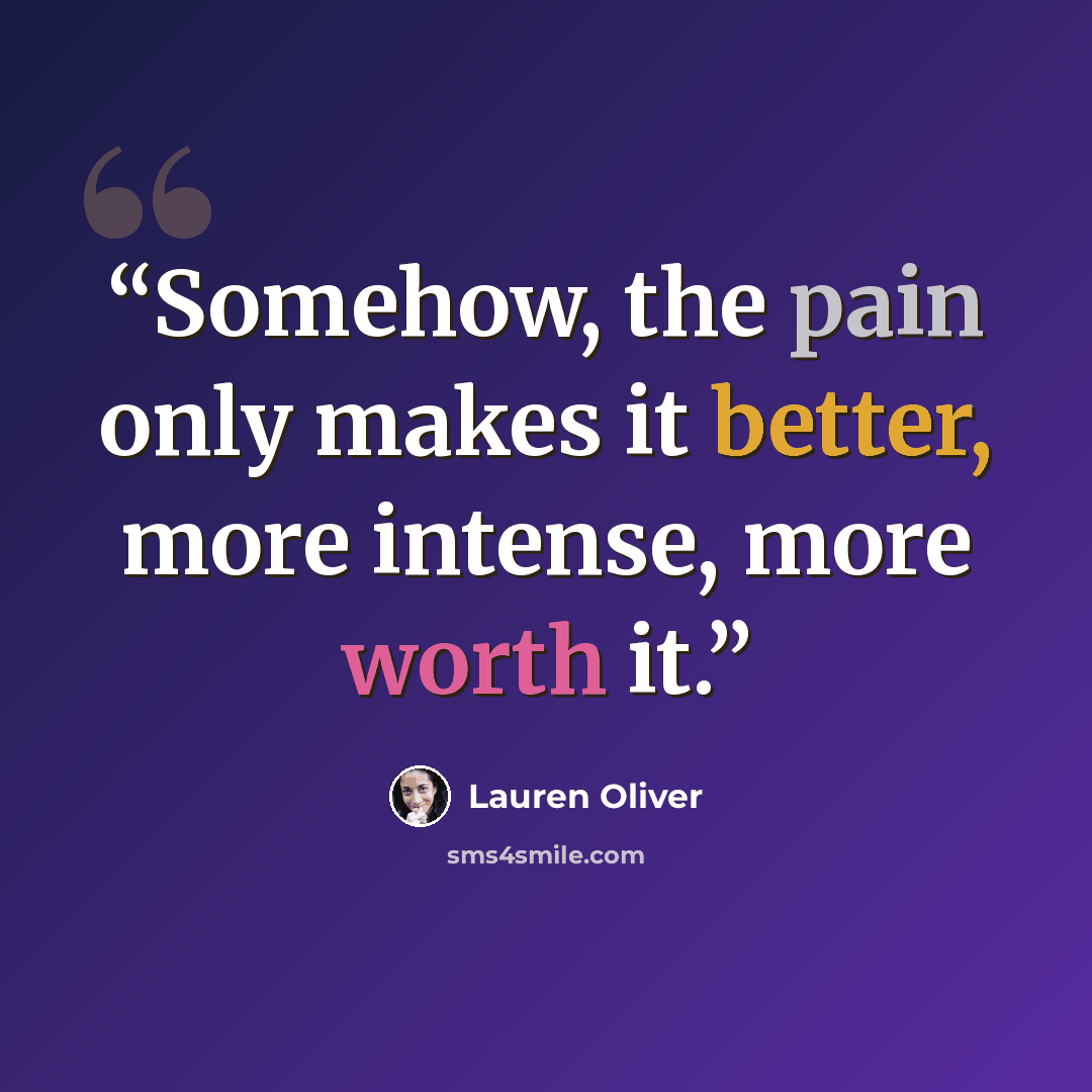“Somehow, the pain only makes it better, more intense, more worth it.” quote by Lauren Oliver