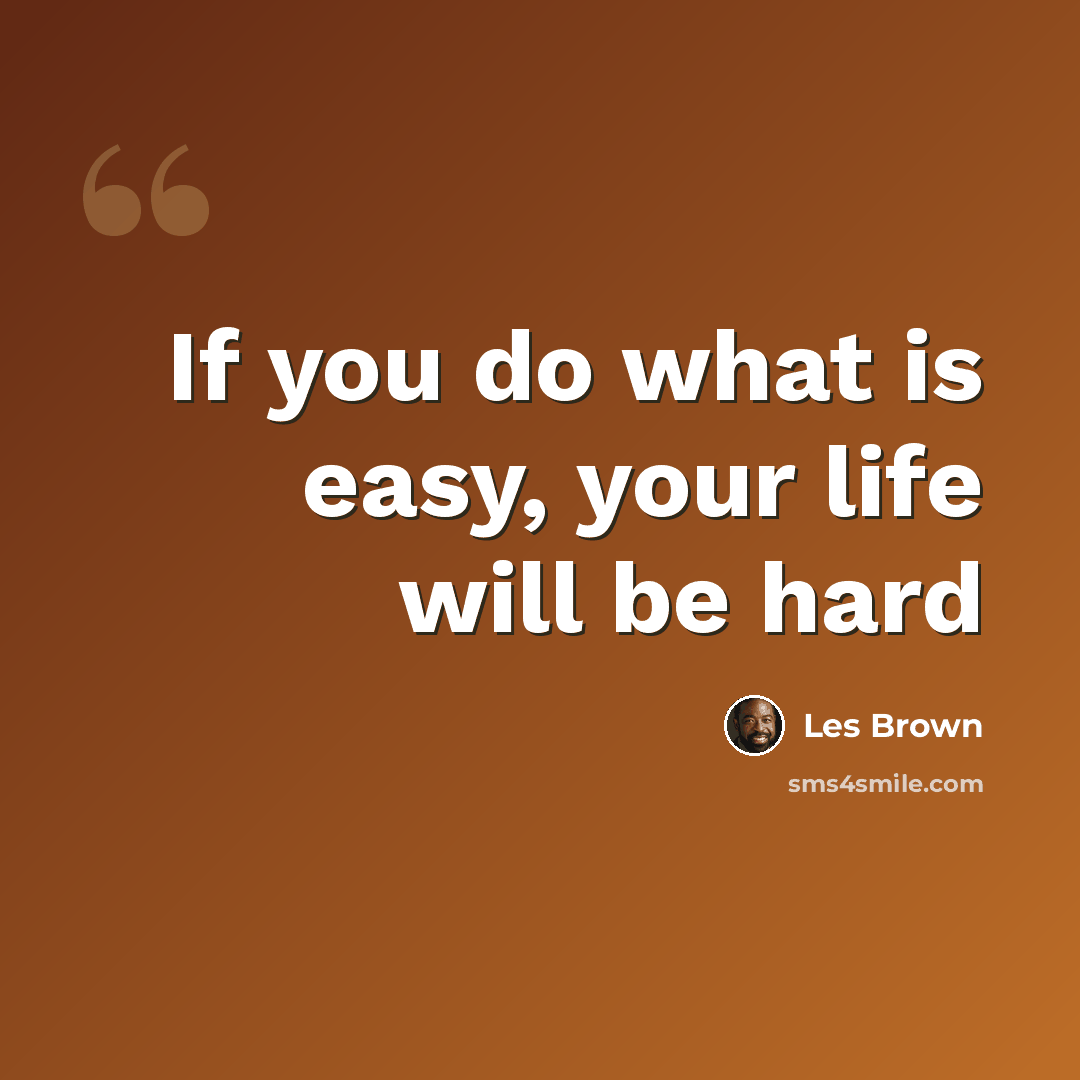 “If you do what is easy, your life will be hard” quote by Les Brown