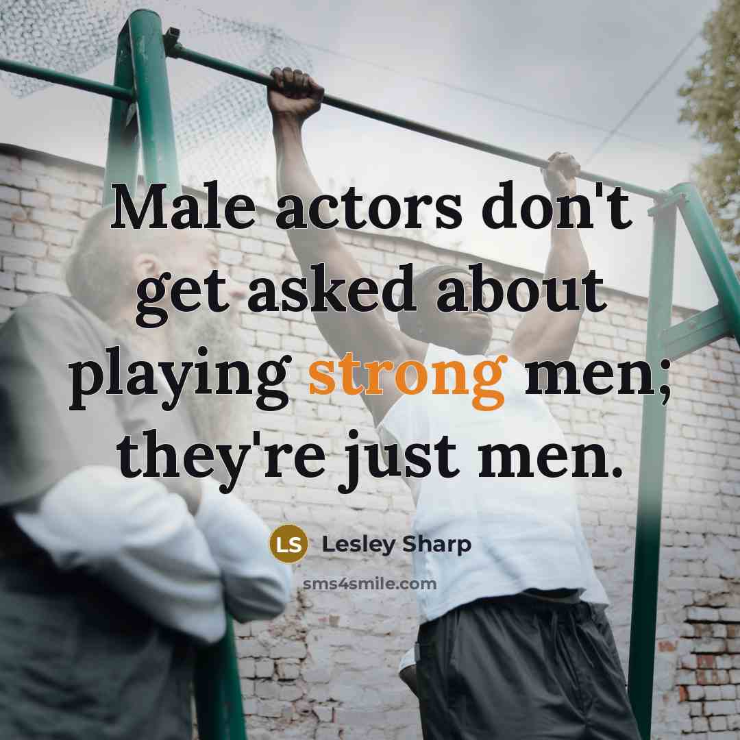 “Male actors don't get asked about playing strong men; they're just men.” quote by Lesley Sharp