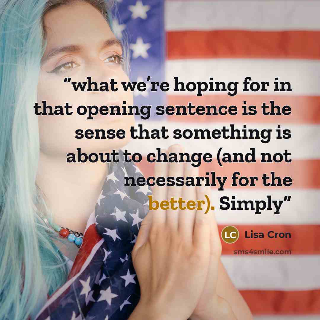 “what we’re hoping for in that opening sentence is the sense that something is about to change (and not necessarily for the better). Simply” quote by Lisa Cron