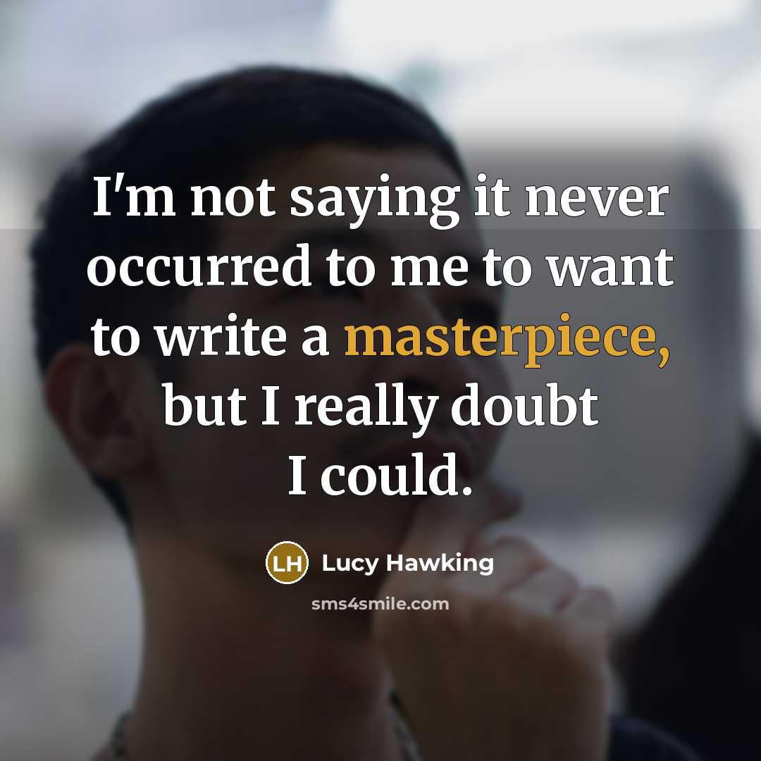 “I'm not saying it never occurred to me to want to write a masterpiece, but I really doubt I could.” quote by Lucy Hawking