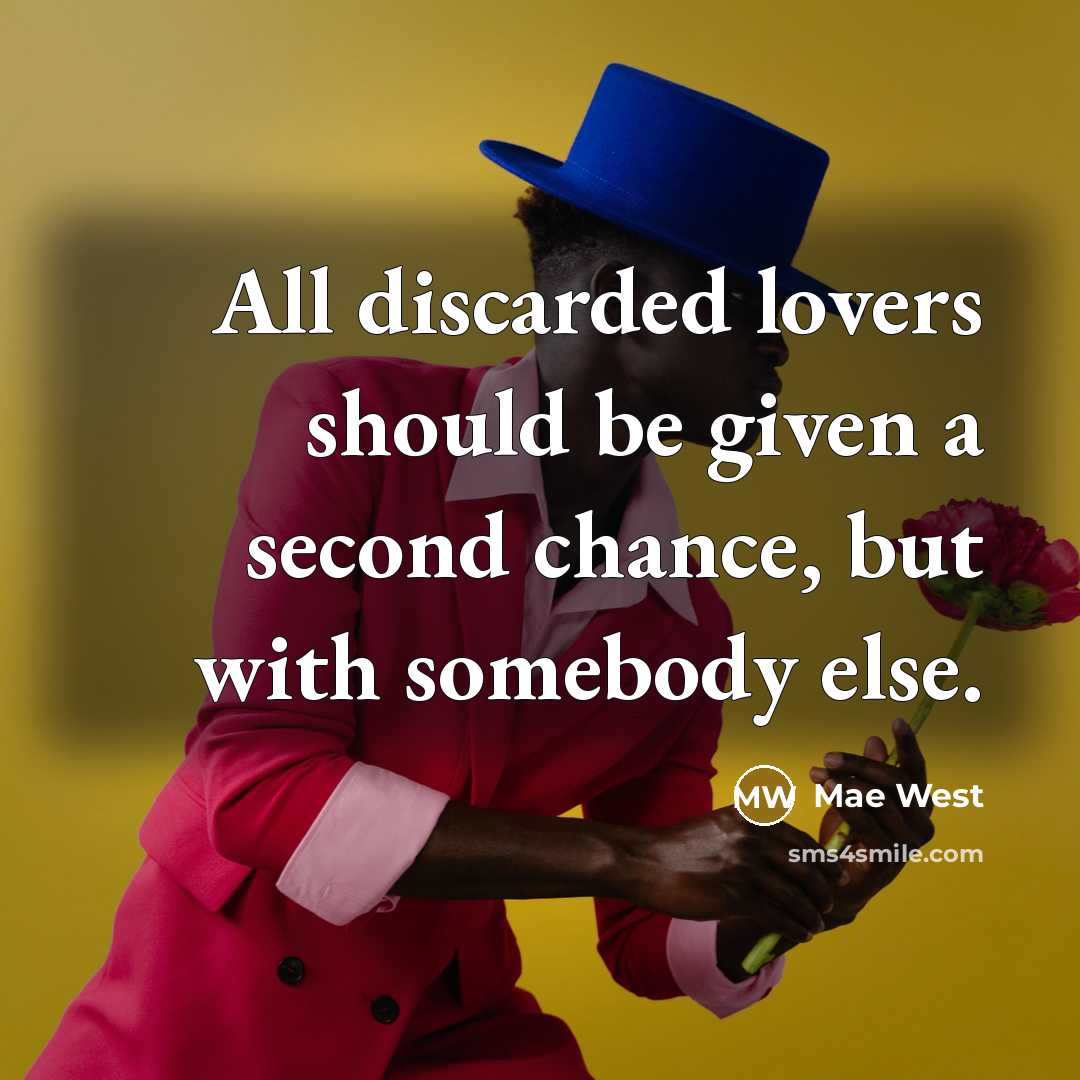 “All discarded lovers should be given a second chance, but with somebody else.” quote by Mae West