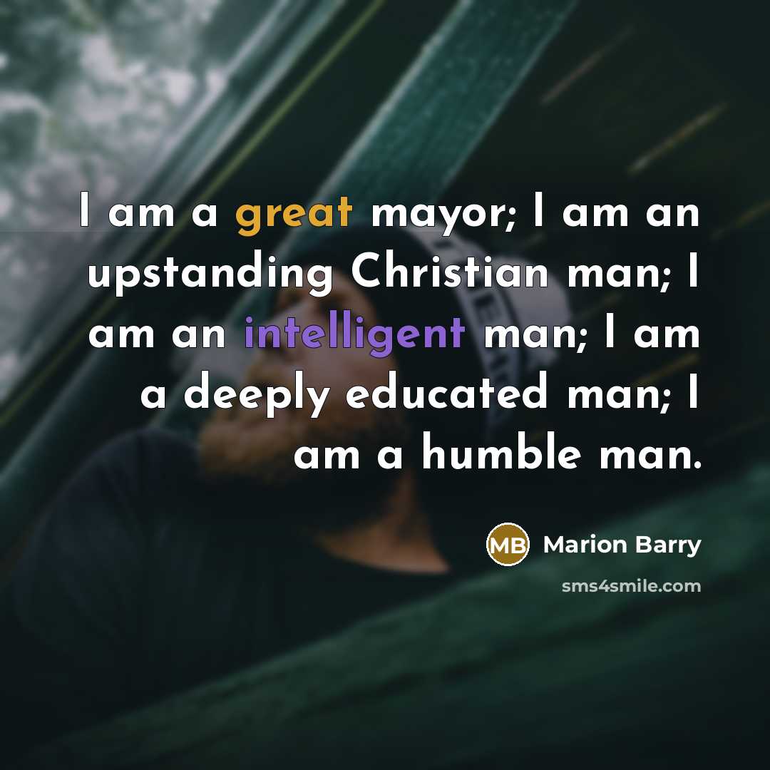 “I am a great mayor; I am an upstanding Christian man; I am an intelligent man; I am a deeply educated man; I am a humble man.” quote by Marion Barry