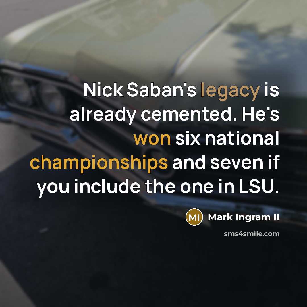 “Nick Saban's legacy is already cemented. He's won six national championships and seven if you include the one in LSU.” quote by Mark Ingram II