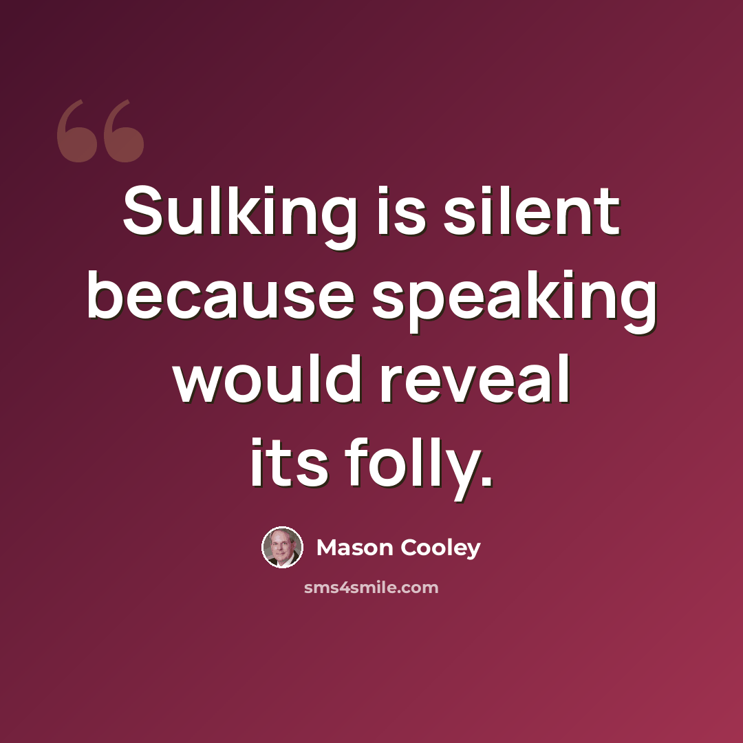 “Sulking is silent because speaking would reveal its folly.” quote by Mason Cooley