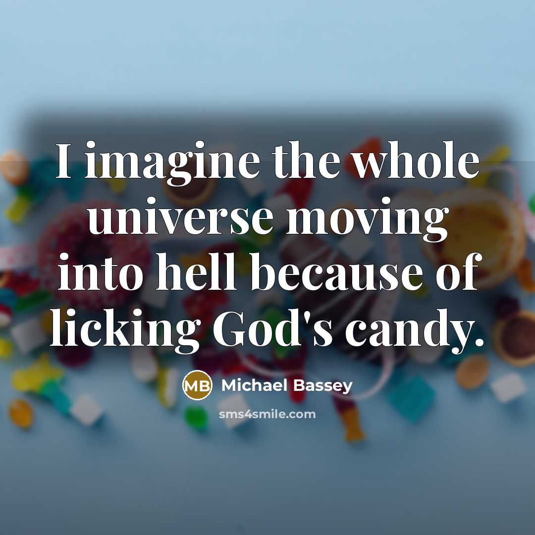 “I imagine the whole universe moving into hell because of licking God's candy.” quote by Michael Bassey