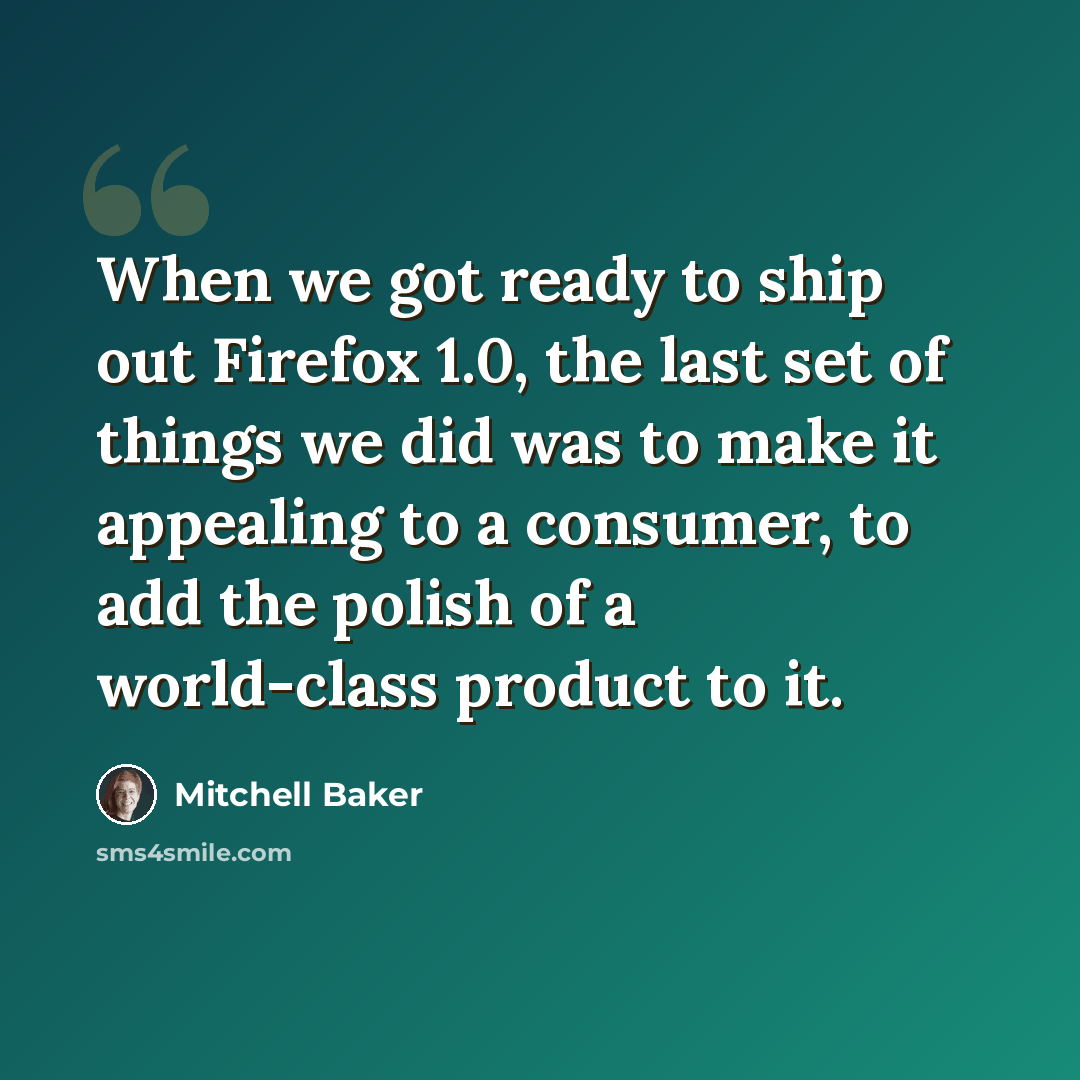 “When we got ready to ship out Firefox 1.0, the last set of things we did was to make it appealing to a consumer, to add the polish of a world-class product to it.” quote by Mitchell Baker