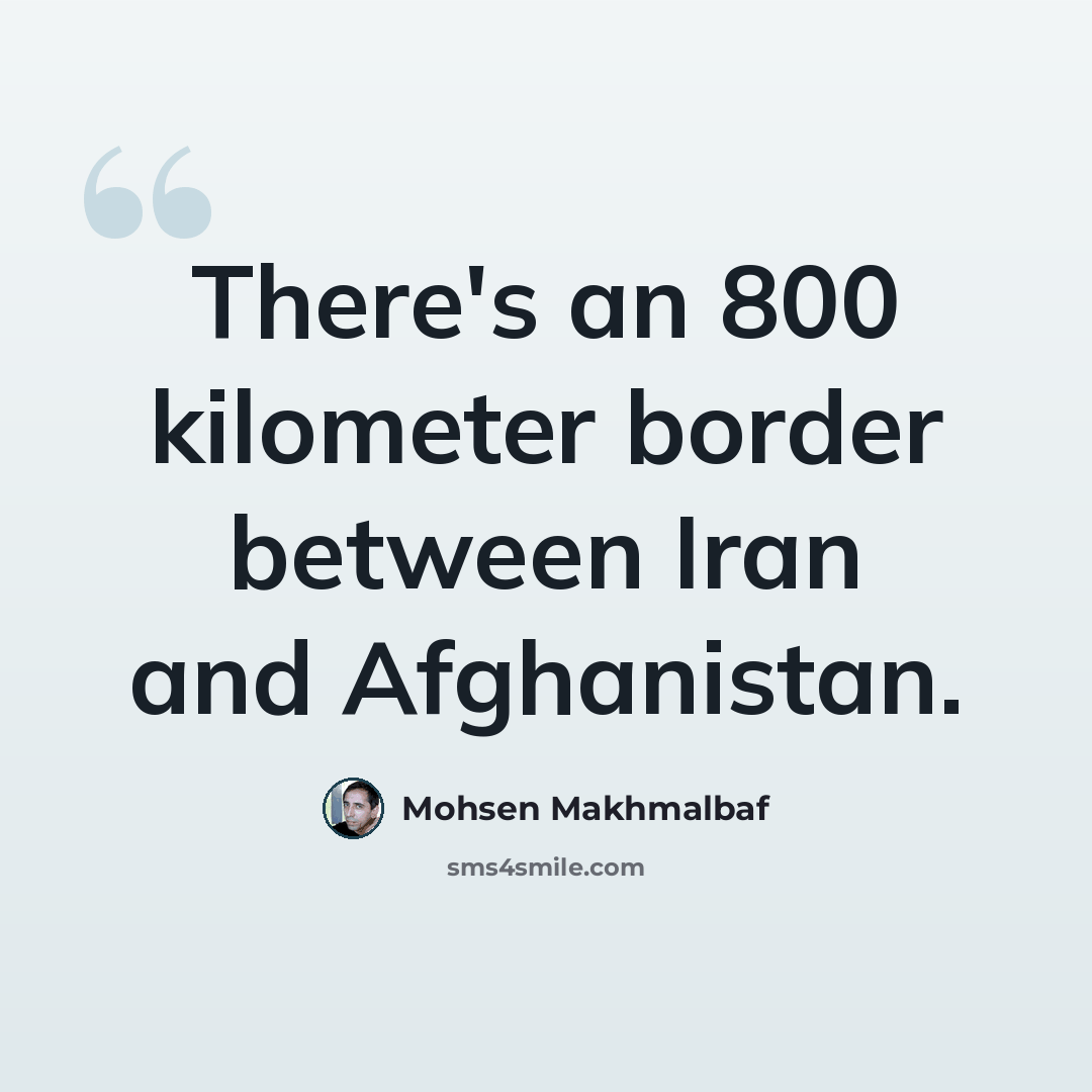 “There's an 800 kilometer border between Iran and Afghanistan.” quote by Mohsen Makhmalbaf
