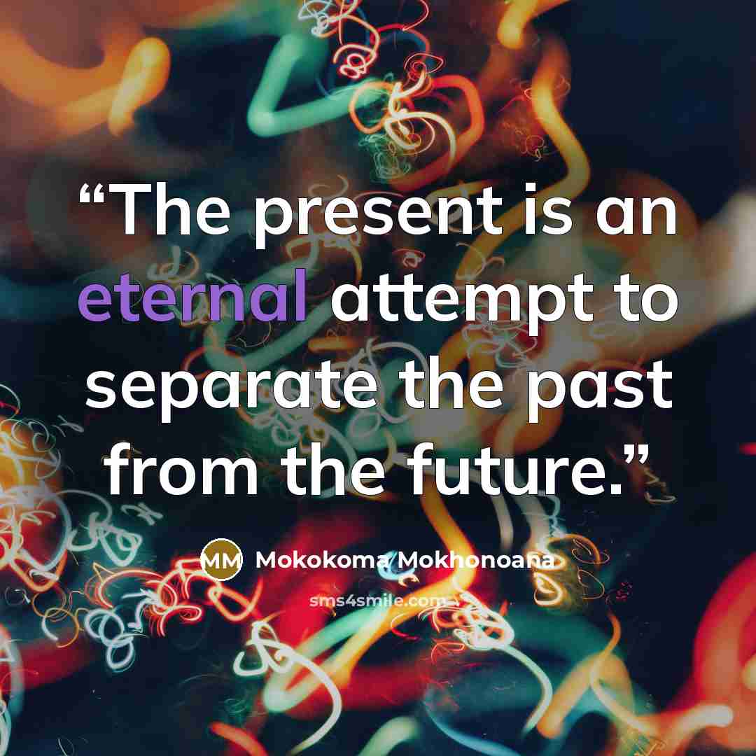 “The present is an eternal attempt to separate the past from the future.” quote by Mokokoma Mokhonoana