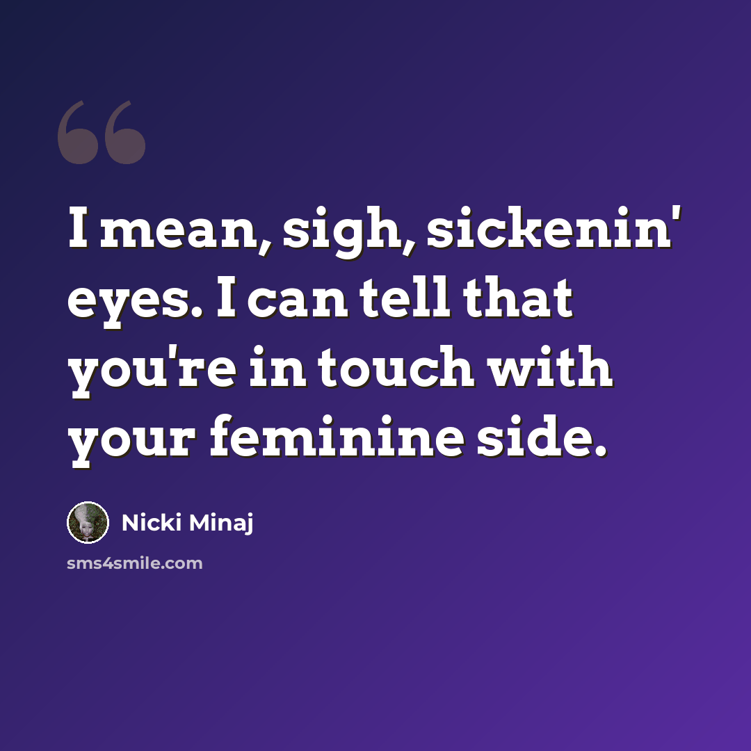 “I mean, sigh, sickenin' eyes. I can tell that you're in touch with your feminine side.” quote by Nicki Minaj