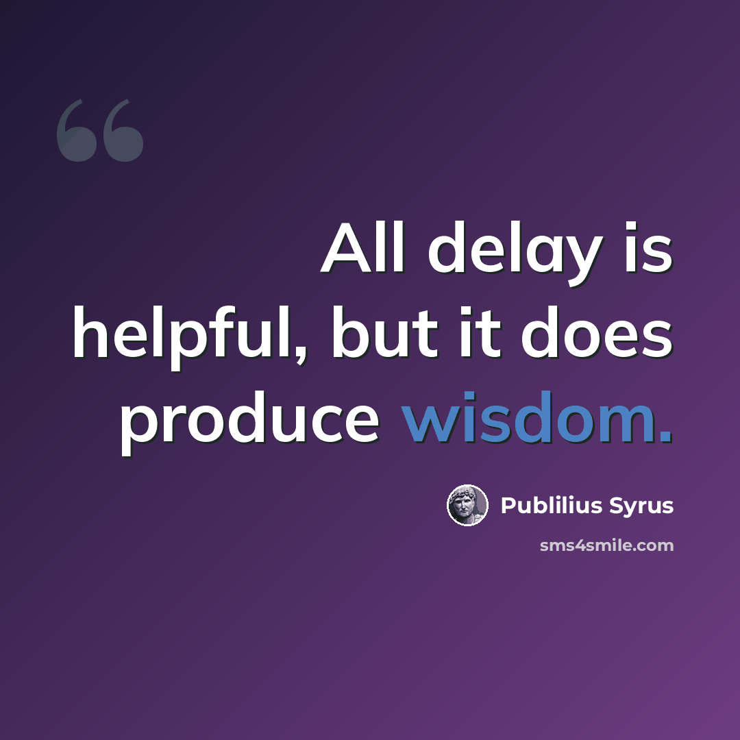 “All delay is helpful, but it does produce wisdom.” quote by Publilius Syrus