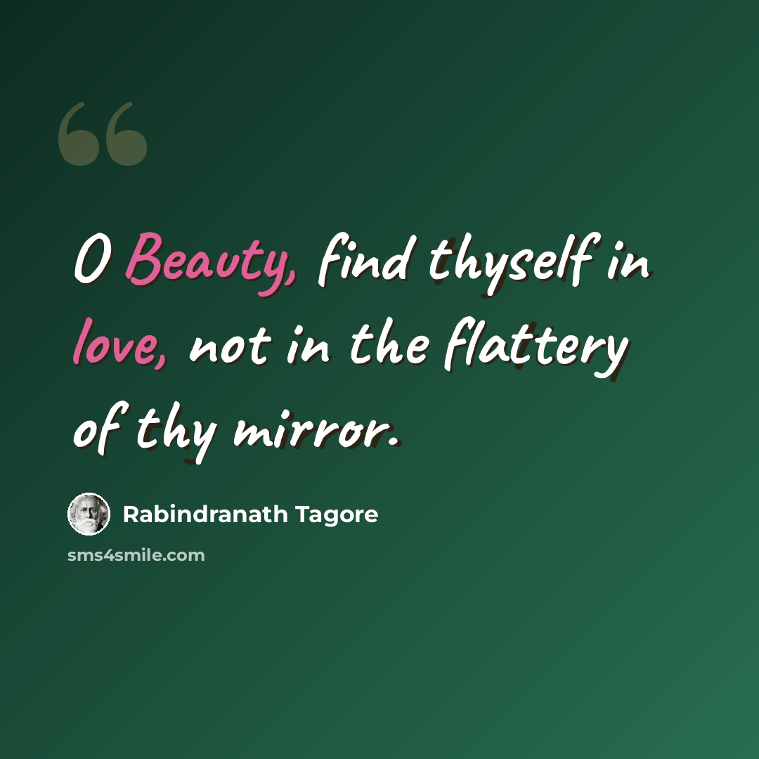 “O Beauty, find thyself in love, not in the flattery of thy mirror.” quote by Rabindranath Tagore