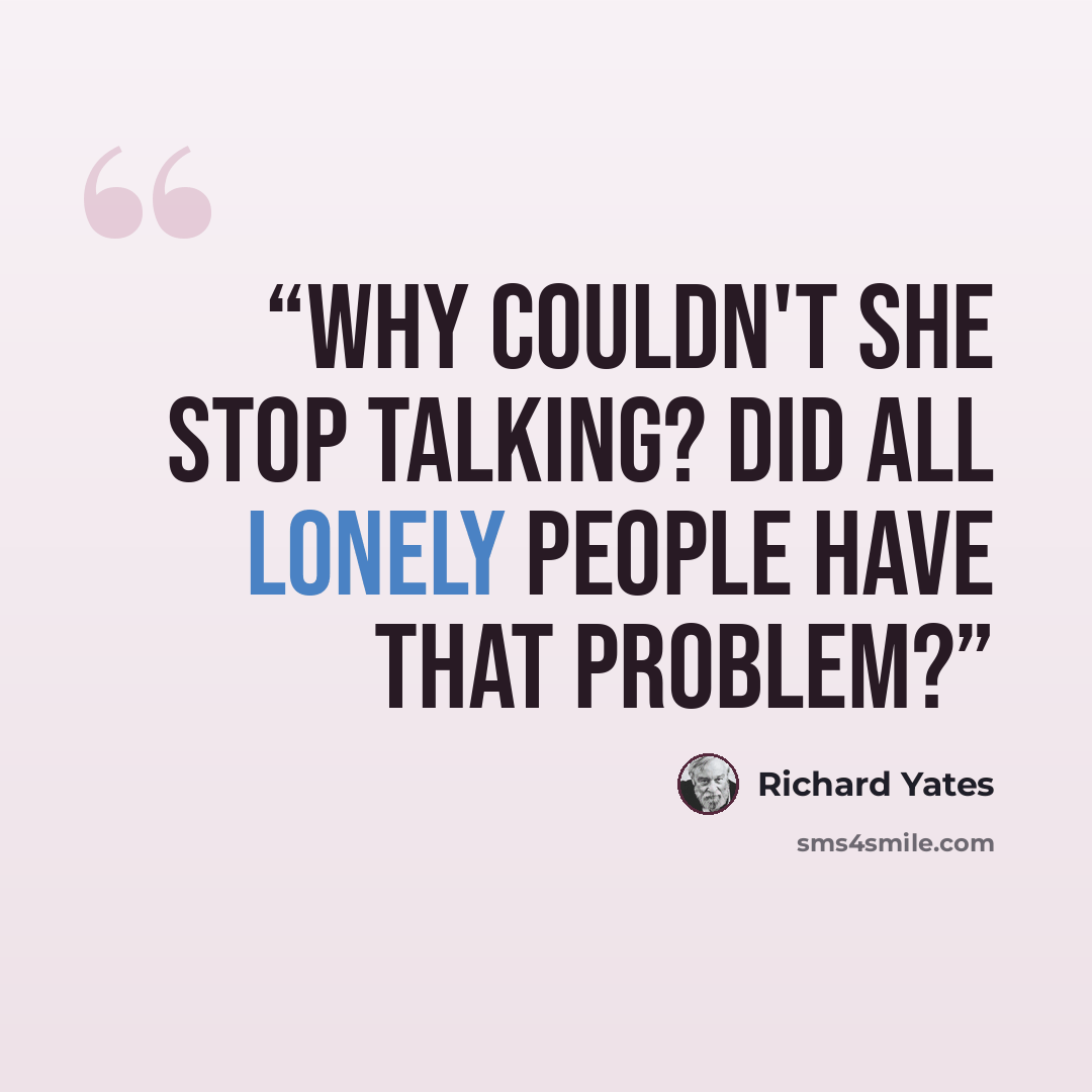 “Why couldn't she stop talking? Did all lonely people have that problem?” quote by Richard Yates
