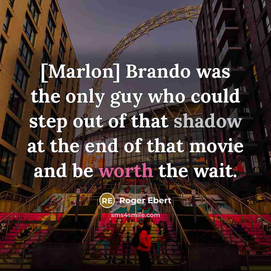 “[Marlon] Brando was the only guy who could step out of that shadow at the end of that movie and be worth the wait.” quote by Roger Ebert