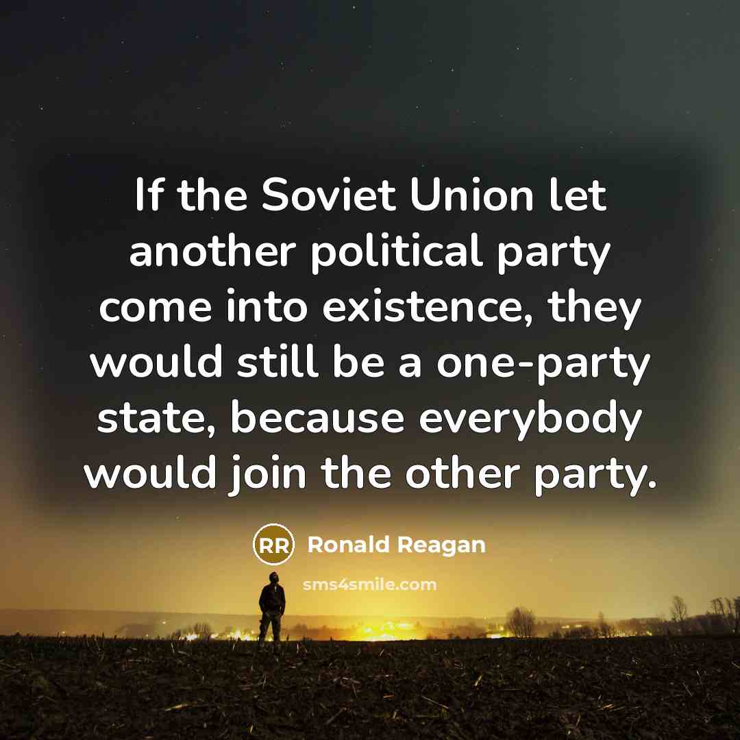 “If the Soviet Union let another political party come into existence, they would still be a one-party state, because everybody would join the other party.” quote by Ronald Reagan