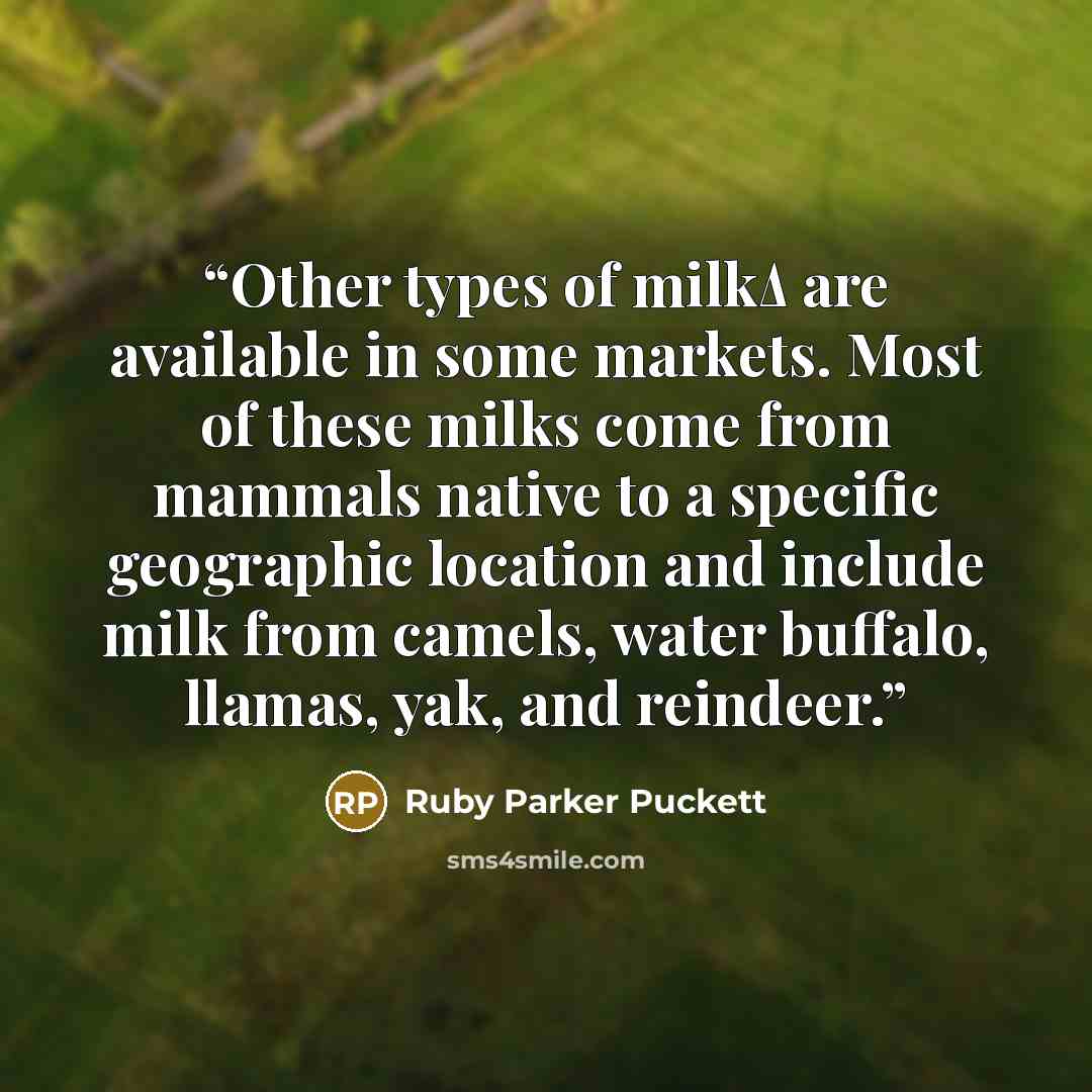 “Other types of milkΔ are available in some markets. Most of these milks come from mammals native to a specific geographic location and include milk from camels, water buffalo, llamas, yak, and reindeer.” quote by Ruby Parker Puckett