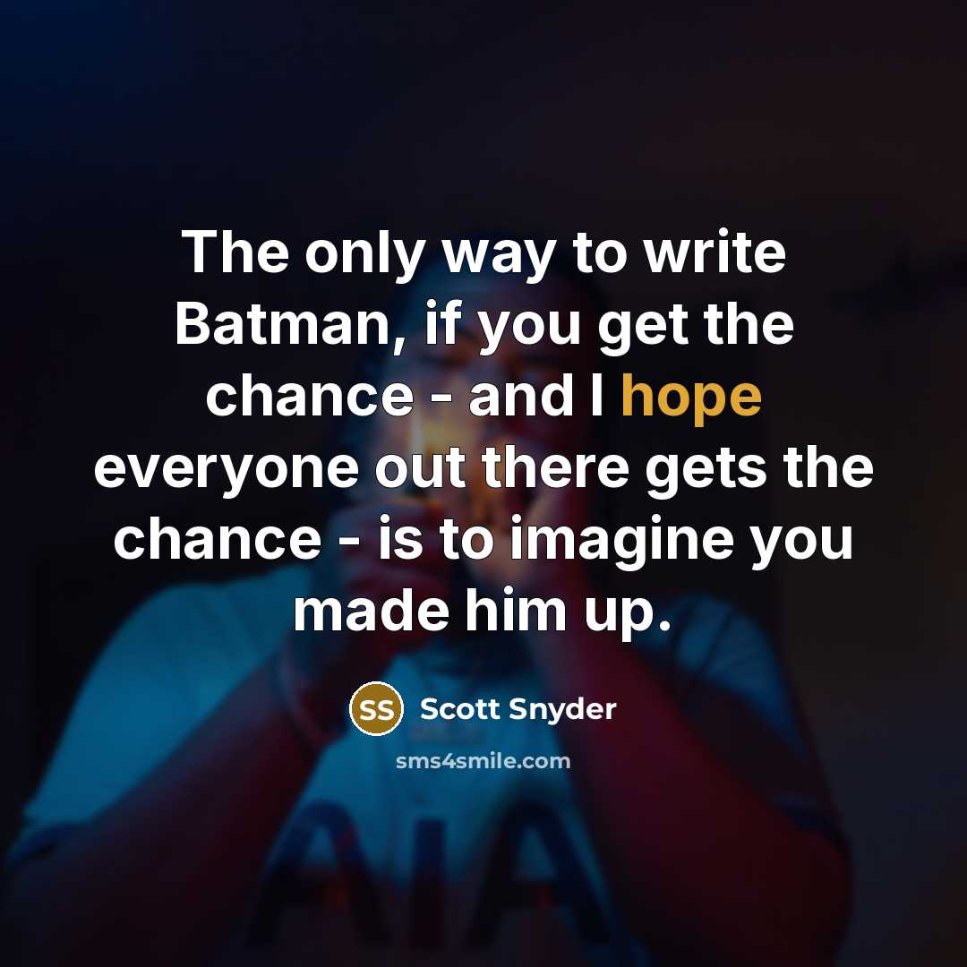 “The only way to write Batman, if you get the chance - and I hope everyone out there gets the chance - is to imagine you made him up.” quote by Scott Snyder