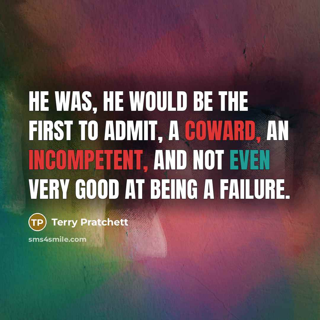 “He was, he would be the first to admit, a coward, an incompetent, and not even very good at being a failure.” quote by Terry Pratchett