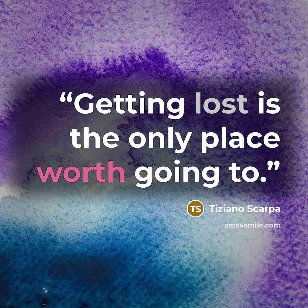 “Getting lost is the only place worth going to.” quote by Tiziano Scarpa