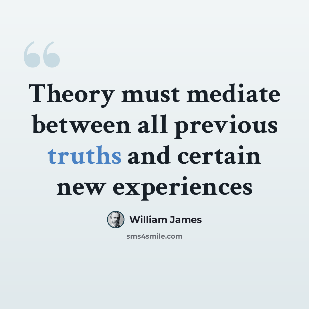 “Theory must mediate between all previous truths and certain new experiences” quote by William James