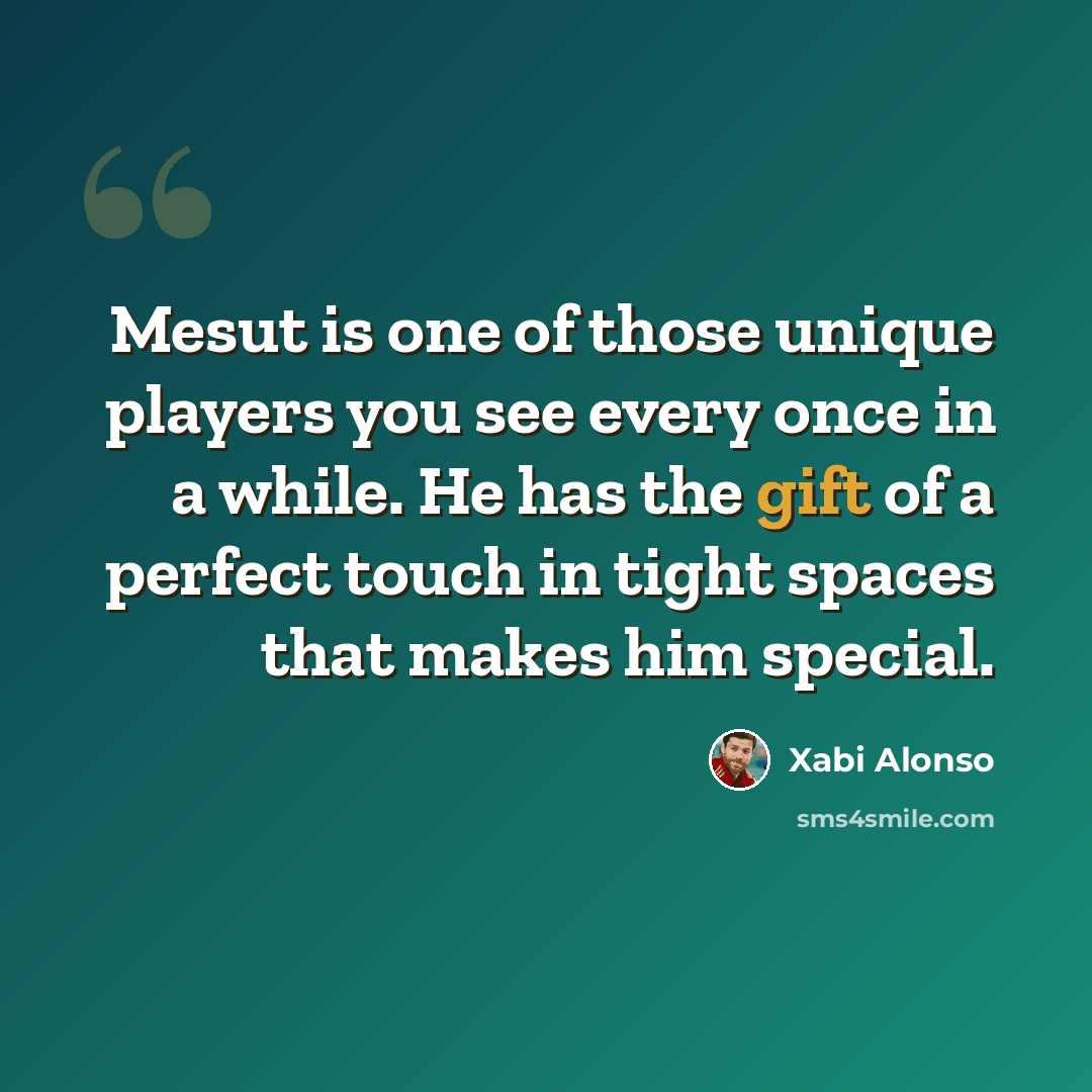 “Mesut is one of those unique players you see every once in a while. He has the gift of a perfect touch in tight spaces that makes him special.” quote by Xabi Alonso